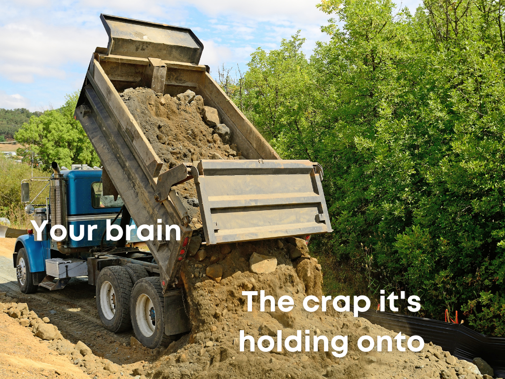 Dump truck with the words "your brain" unloading dirt with the words "the crap it's holding onto"